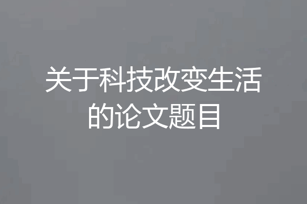 关于科技改变生活的论文题目