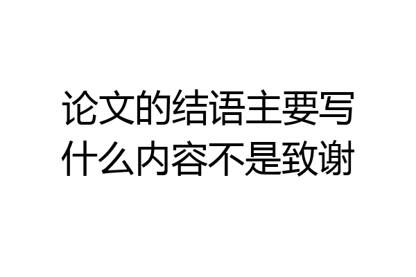 论文的结语主要写什么内容不是致谢