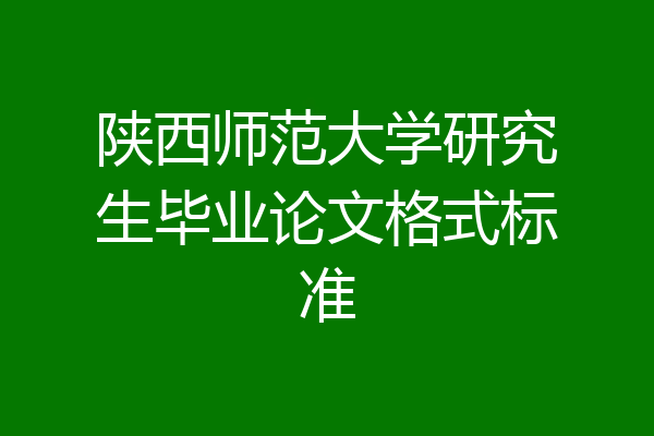 陕西师范大学研究生毕业论文格式标准