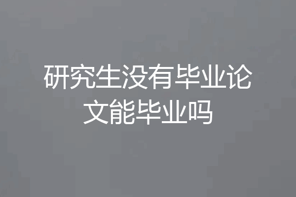 研究生没有毕业论文能毕业吗