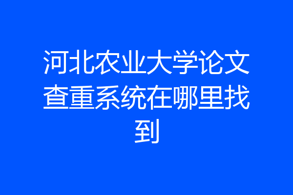 河北农业大学论文查重系统在哪里找到