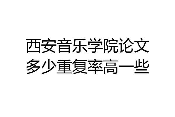 西安音乐学院论文多少重复率高一些