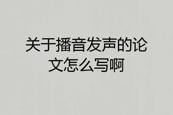 关于播音发声的论文怎么写啊