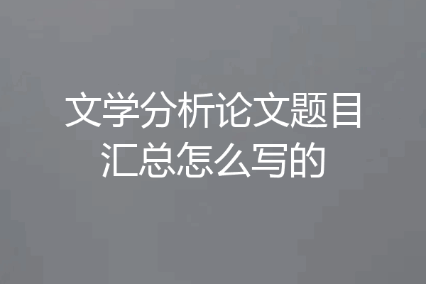 文学分析论文题目汇总怎么写的