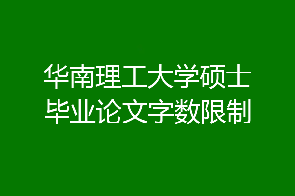 华南理工大学硕士毕业论文字数限制