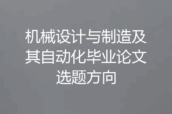 机械设计与制造及其自动化毕业论文选题方向