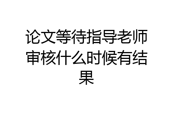 论文等待指导老师审核什么时候有结果