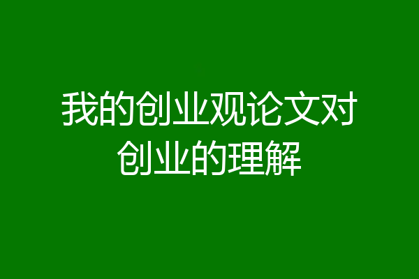 我的创业观论文对创业的理解