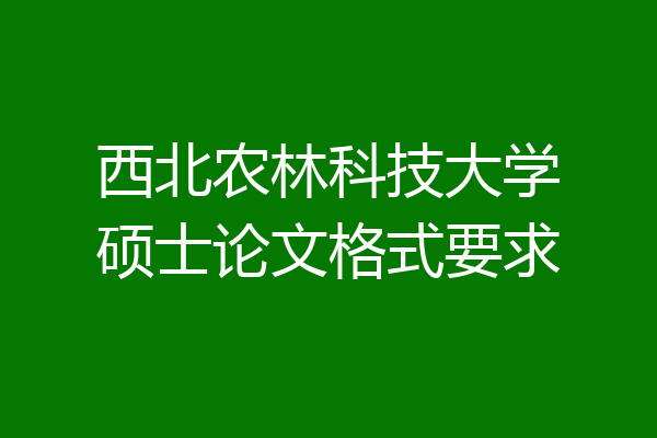 西北农林科技大学硕士论文格式要求
