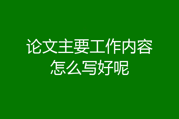 论文主要工作内容怎么写好呢