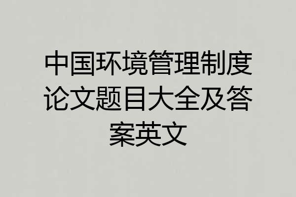 中国环境管理制度论文题目大全及答案英文