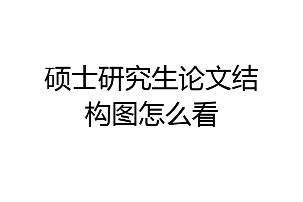 硕士研究生论文结构图怎么看
