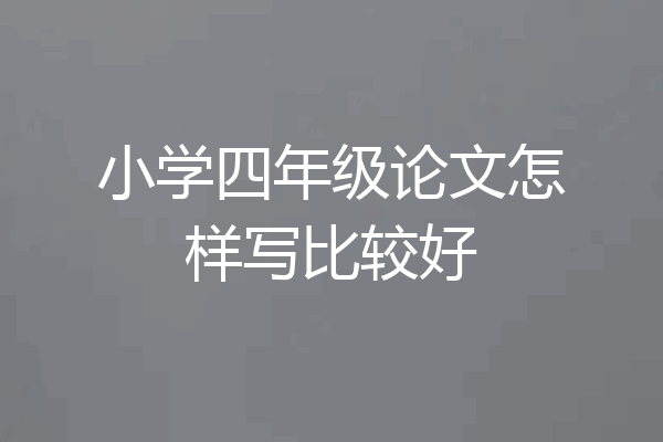 小学四年级论文怎样写比较好