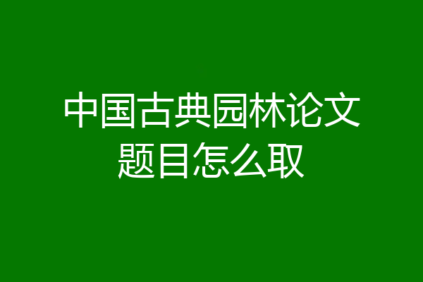 中国古典园林论文题目怎么取