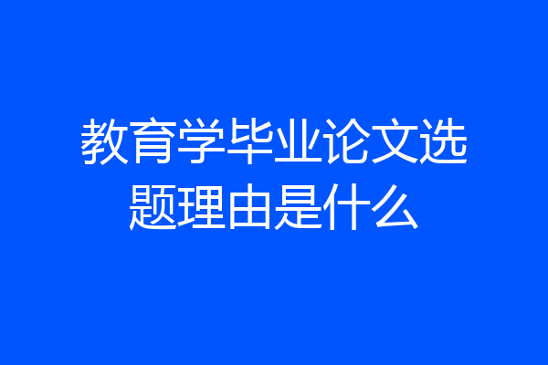 教育学毕业论文选题理由是什么