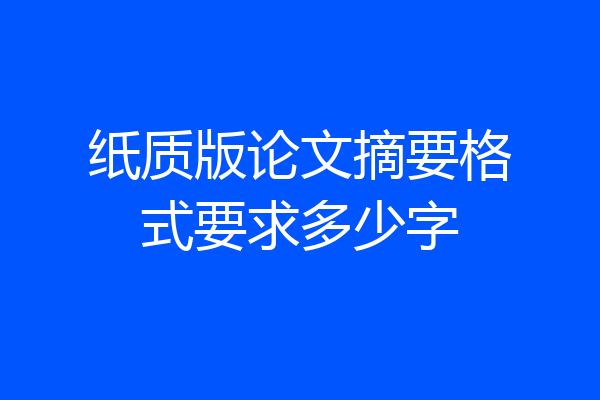 纸质版论文摘要格式要求多少字