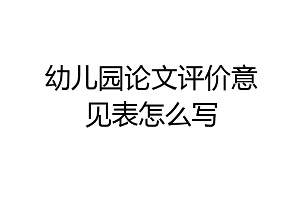 幼儿园论文评价意见表怎么写
