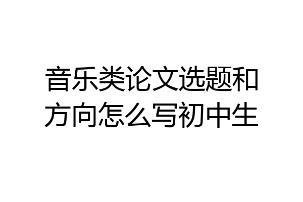 音乐类论文选题和方向怎么写初中生