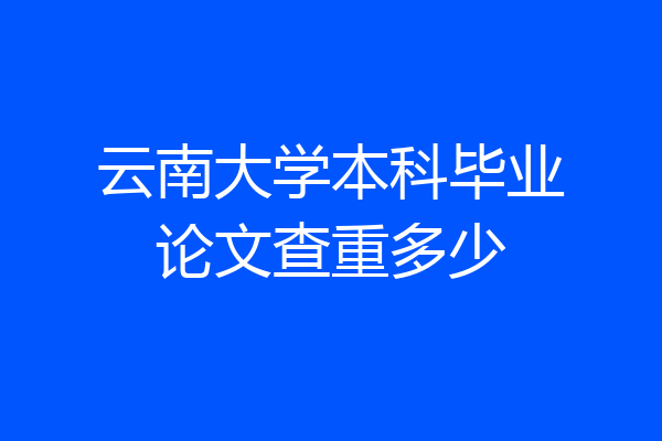 云南大学本科毕业论文查重多少