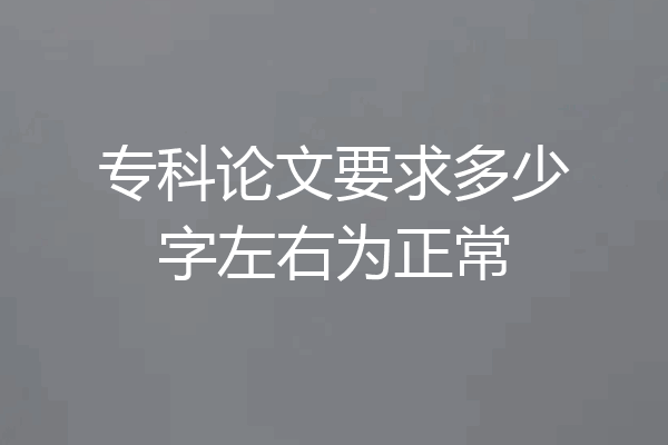 专科论文要求多少字左右为正常