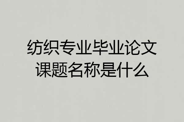 纺织专业毕业论文课题名称是什么