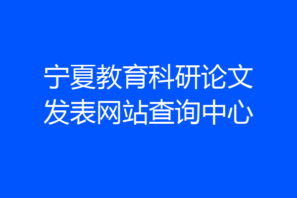 宁夏教育科研论文发表网站查询中心