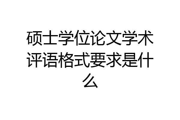 硕士学位论文学术评语格式要求是什么
