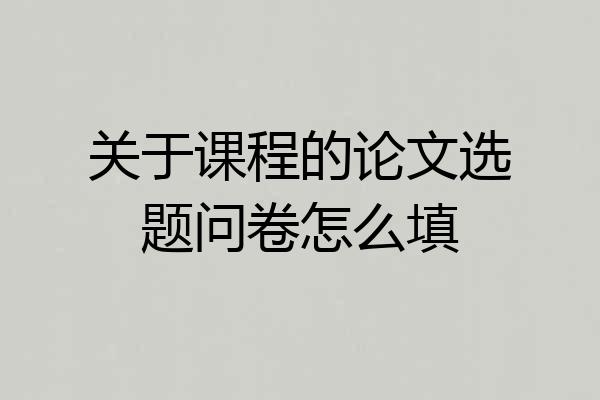 关于课程的论文选题问卷怎么填