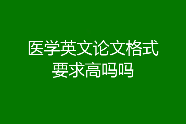 医学英文论文格式要求高吗吗