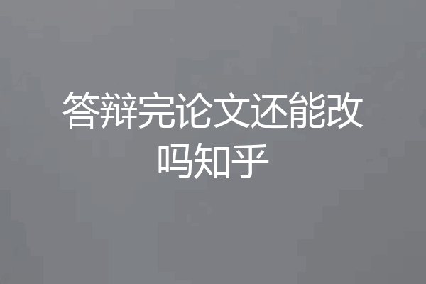 答辩完论文还能改吗知乎