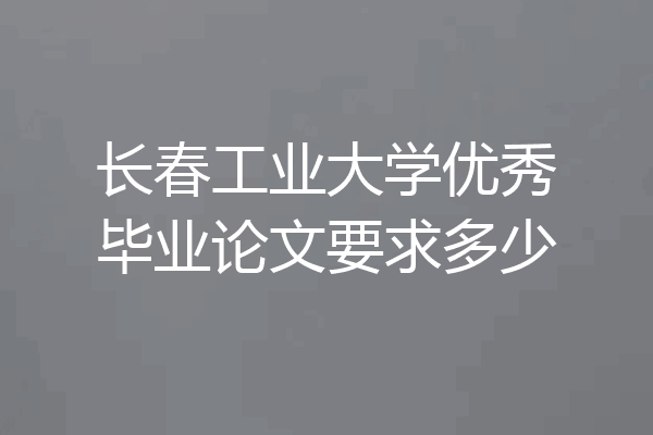 长春工业大学优秀毕业论文要求多少