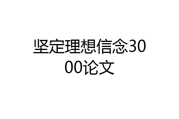 坚定理想信念3000论文