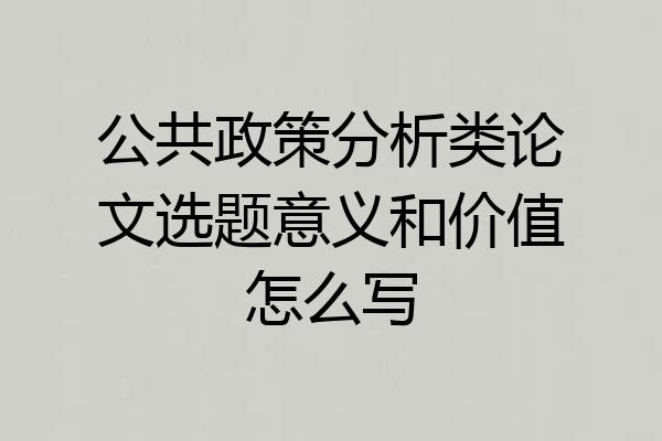 公共政策分析类论文选题意义和价值怎么写