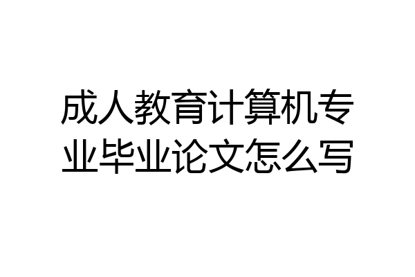 成人教育计算机专业毕业论文怎么写