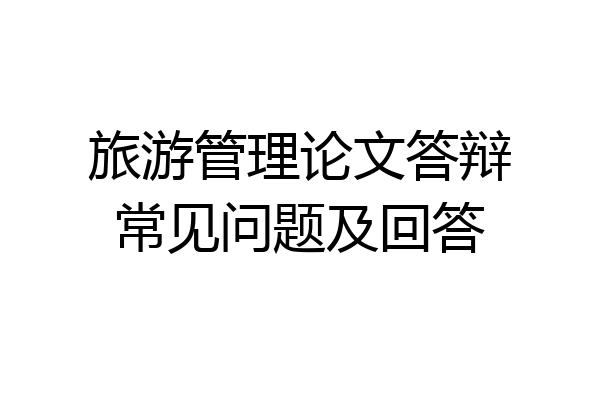 旅游管理论文答辩常见问题及回答