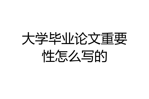 大学毕业论文重要性怎么写的
