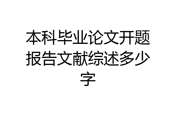 本科毕业论文开题报告文献综述多少字