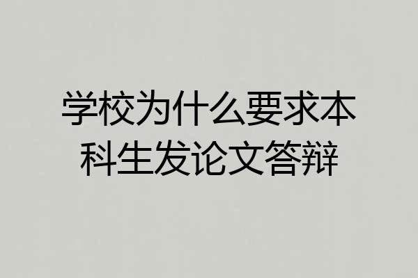 学校为什么要求本科生发论文答辩