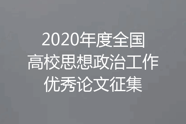 2020年度全国高校思想政治工作优秀论文征集