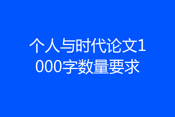 个人与时代论文1000字数量要求