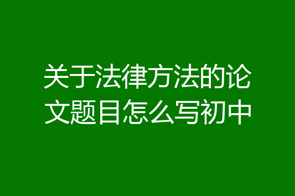 关于法律方法的论文题目怎么写初中