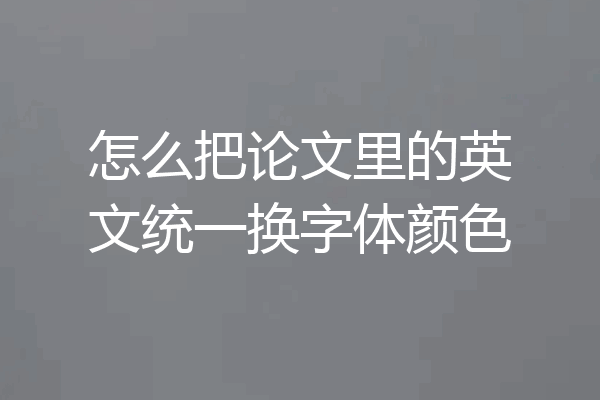 怎么把论文里的英文统一换字体颜色