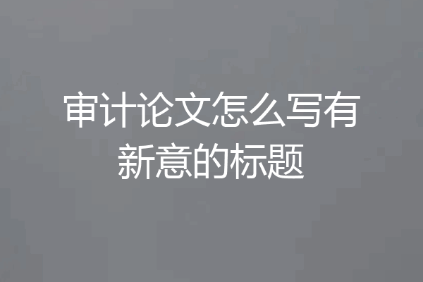 审计论文怎么写有新意的标题