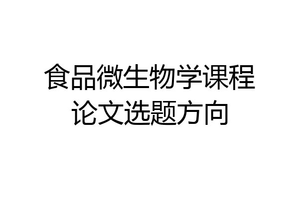 食品微生物学课程论文选题方向