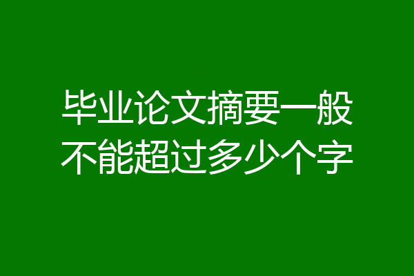 毕业论文摘要一般不能超过多少个字