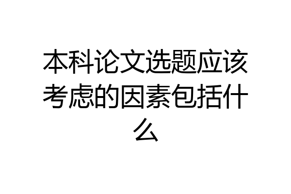 本科论文选题应该考虑的因素包括什么