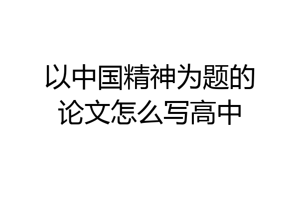 以中国精神为题的论文怎么写高中