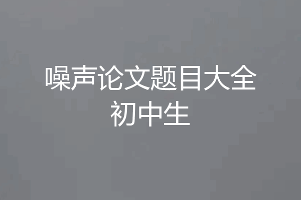 噪声论文题目大全初中生