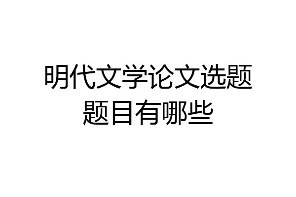 明代文学论文选题题目有哪些