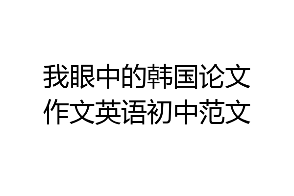 我眼中的韩国论文作文英语初中范文